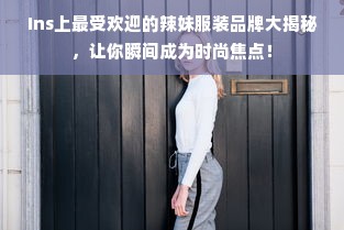 Ins上最受欢迎的辣妹服装品牌大揭秘，让你瞬间成为时尚焦点！