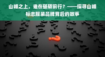 山峰之上，谁在砥砺前行？——探寻山峰标志服装品牌背后的故事