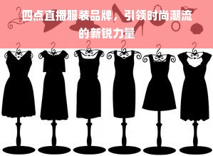 四点直播服装品牌，引领时尚潮流的新锐力量