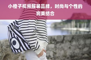 小橙子视频服装品牌，时尚与个性的完美结合