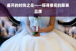 盛开的时尚之花——探寻像花的服装品牌