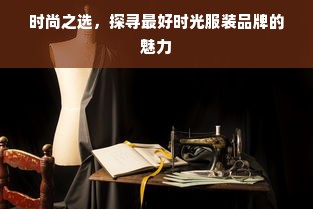 时尚之选，探寻最好时光服装品牌的魅力