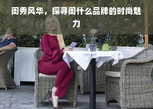 闺秀风华，探寻闺什么品牌的时尚魅力