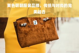 黄色明朝服装品牌，传统与时尚的完美融合