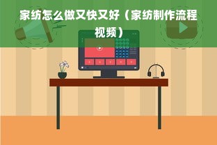 家纺怎么做又快又好（家纺制作流程视频）