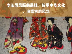 李沁国风服装品牌，传承中华文化，演绎古韵风华