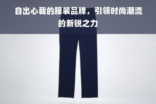 自出心裁的服装品牌，引领时尚潮流的新锐之力