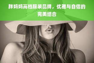 胖妈妈高档服装品牌，优雅与自信的完美结合