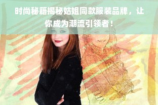 时尚秘籍揭秘姑姐同款服装品牌，让你成为潮流引领者！