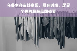 乌鲁木齐友好商场，品味时尚，尽显个性的服装品牌盛宴