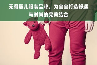 无骨婴儿服装品牌，为宝宝打造舒适与时尚的完美结合