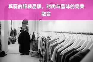 龚磊的服装品牌，时尚与品味的完美融合