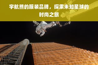 宇航熊的服装品牌，探索未知星球的时尚之旅