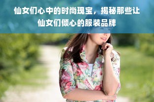 仙女们心中的时尚瑰宝，揭秘那些让仙女们倾心的服装品牌