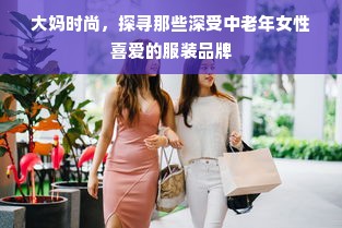 大妈时尚，探寻那些深受中老年女性喜爱的服装品牌