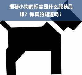 揭秘小狗的标志是什么服装品牌？你真的知道吗？