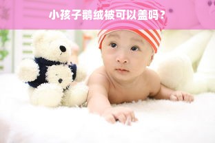 小孩子鹅绒被可以盖吗？