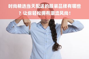 时尚精选当天配送的服装品牌有哪些？让你轻松拥有潮流风尚！