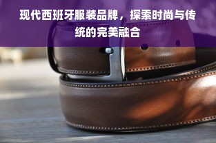 现代西班牙服装品牌，探索时尚与传统的完美融合