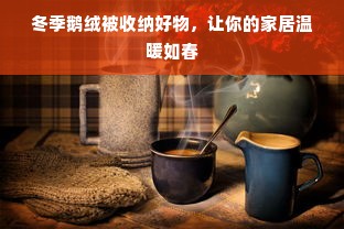 冬季鹅绒被收纳好物，让你的家居温暖如春