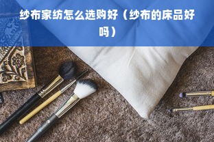 纱布家纺怎么选购好（纱布的床品好吗）