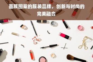 面膜图案的服装品牌，创新与时尚的完美融合