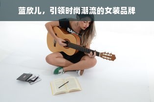 蓝欣儿，引领时尚潮流的女装品牌