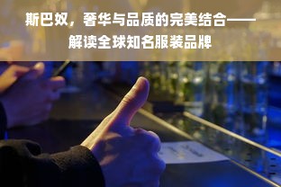 斯巴奴，奢华与品质的完美结合——解读全球知名服装品牌