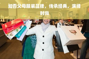 知否父母服装品牌，传承经典，演绎时尚