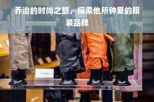 乔治的时尚之旅，探索他所钟爱的服装品牌