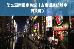 怎么逛南通家纺城（去南通家纺城拿货攻略）