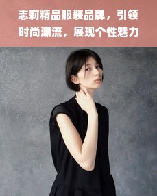 志莉精品服装品牌，引领时尚潮流，展现个性魅力