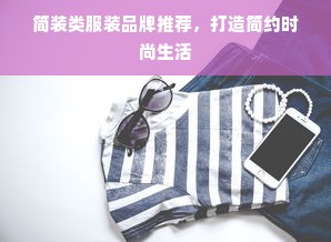 简装类服装品牌推荐，打造简约时尚生活