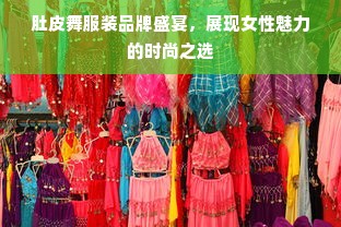 肚皮舞服装品牌盛宴，展现女性魅力的时尚之选