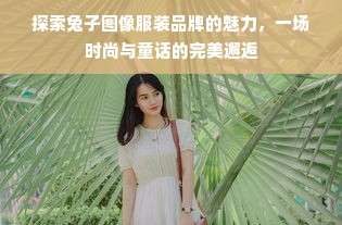 探索兔子图像服装品牌的魅力，一场时尚与童话的完美邂逅