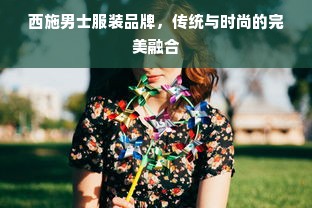 西施男士服装品牌，传统与时尚的完美融合