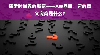 探索时尚界的新宠——AW品牌，它的意义究竟是什么？