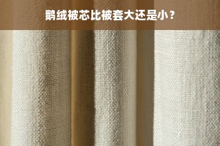 鹅绒被芯比被套大还是小？