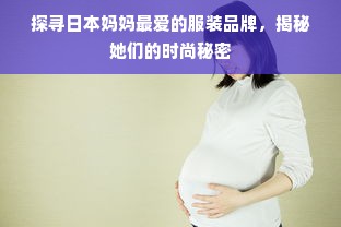 探寻日本妈妈最爱的服装品牌，揭秘她们的时尚秘密