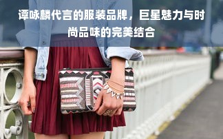 谭咏麟代言的服装品牌，巨星魅力与时尚品味的完美结合