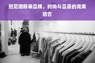 班尼璐服装品牌，时尚与品质的完美结合