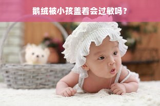 鹅绒被小孩盖着会过敏吗？