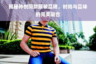 揭秘孙悦同款服装品牌，时尚与品味的完美融合