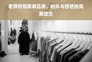 老郭搭配服装品牌，时尚与舒适的完美结合