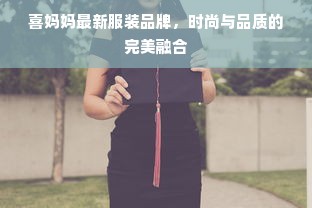 喜妈妈最新服装品牌，时尚与品质的完美融合