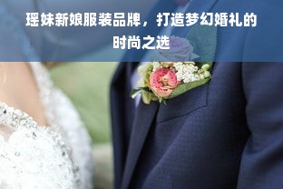 瑶妹新娘服装品牌，打造梦幻婚礼的时尚之选