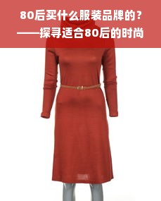 80后买什么服装品牌的？——探寻适合80后的时尚品牌