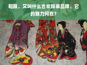 和服，又叫什么合欢服装品牌，它的魅力何在？