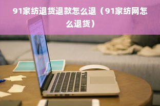 91家纺退货退款怎么退（91家纺网怎么退货）