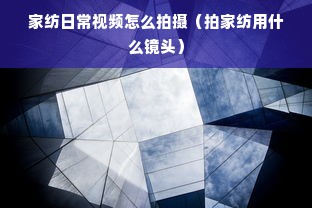 家纺日常视频怎么拍摄（拍家纺用什么镜头）